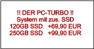 !! DER PC-TURBO !! System mit zus. SSD 120GB SSD   +69,90 EUR 250GB SSD   +99,90 EUR